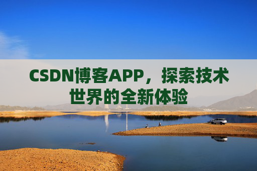 CSDN博客APP，探索技术世界的全新体验